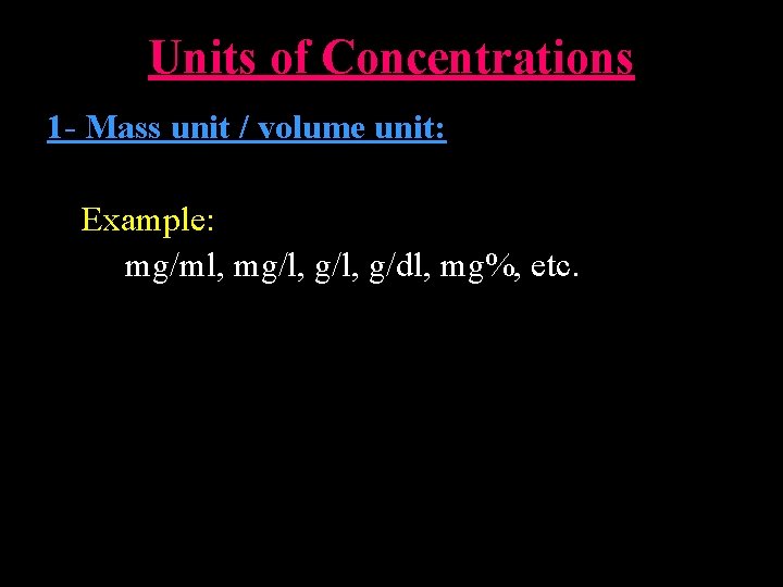 Units of Concentrations 1 - Mass unit / volume unit: Example: mg/ml, mg/l, g/dl,