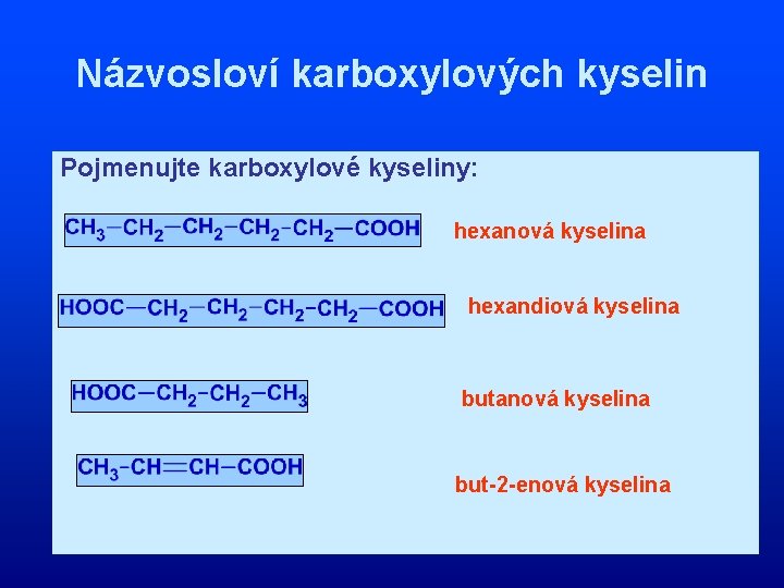 Názvosloví karboxylových kyselin Pojmenujte karboxylové kyseliny: hexanová kyselina hexandiová kyselina butanová kyselina but-2 -enová