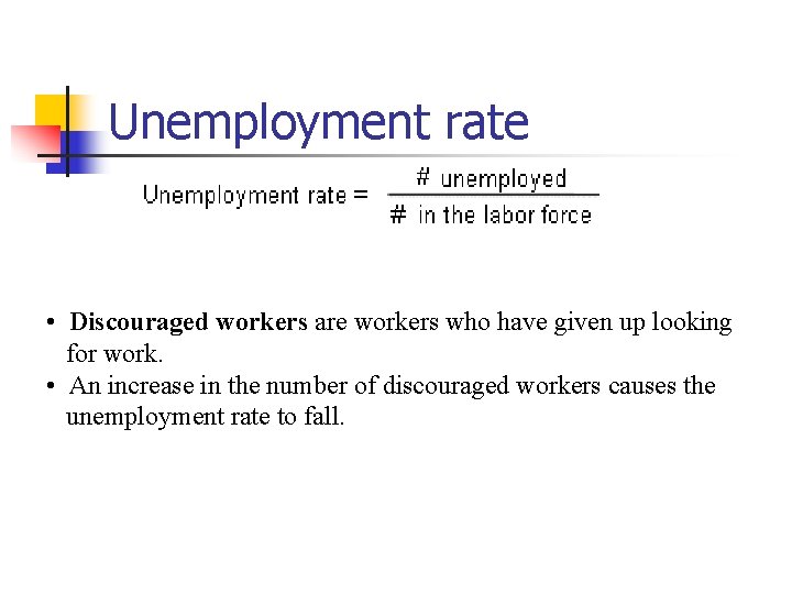 Unemployment rate • Discouraged workers are workers who have given up looking for work.
