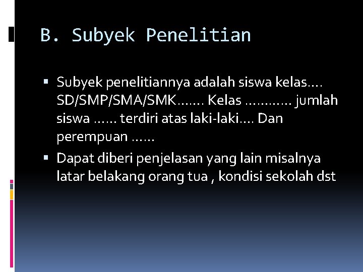 B. Subyek Penelitian Subyek penelitiannya adalah siswa kelas…. SD/SMP/SMA/SMK……. Kelas ………… jumlah siswa …… B. Subyek Penelitian Subyek penelitiannya adalah siswa kelas…. SD/SMP/SMA/SMK……. Kelas ………… jumlah siswa ……