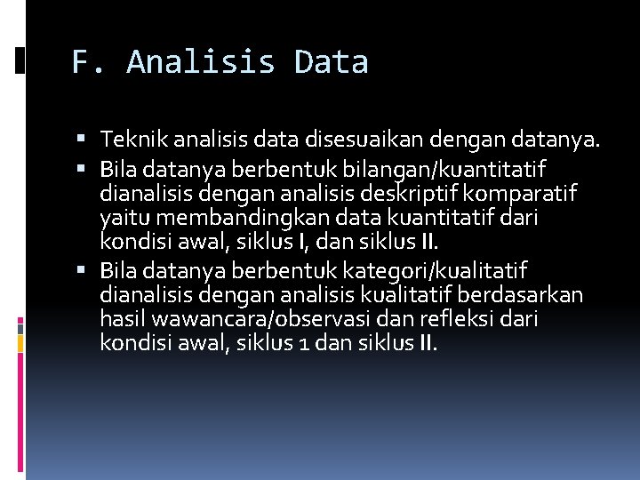 F. Analisis Data Teknik analisis data disesuaikan dengan datanya. Bila datanya berbentuk bilangan/kuantitatif dianalisis