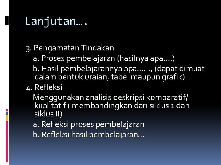 Lanjutan…. 3. Pengamatan Tindakan a. Proses pembelajaran (hasilnya apa…. ) b. Hasil pembelajarannya apa……, Lanjutan…. 3. Pengamatan Tindakan a. Proses pembelajaran (hasilnya apa…. ) b. Hasil pembelajarannya apa……,