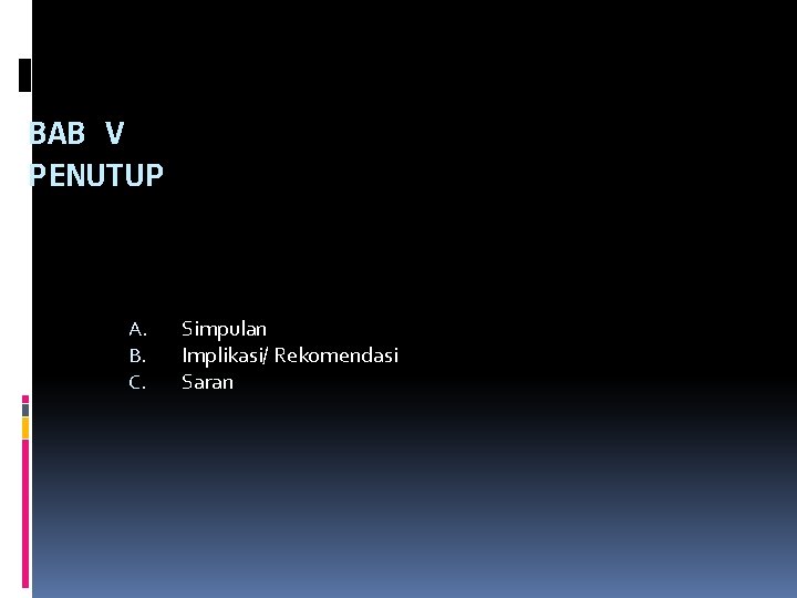 BAB V PENUTUP A. B. C. Simpulan Implikasi/ Rekomendasi Saran BAB V PENUTUP A. B. C. Simpulan Implikasi/ Rekomendasi Saran