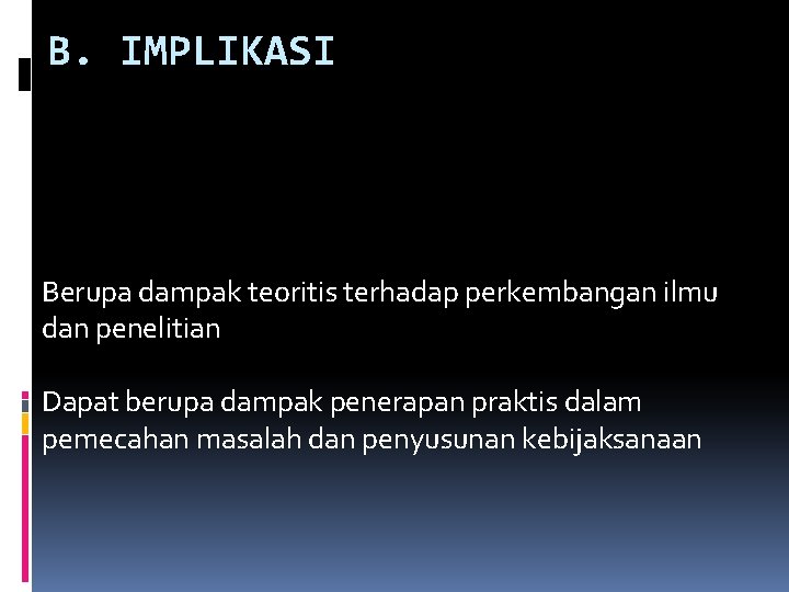 B. IMPLIKASI Berupa dampak teoritis terhadap perkembangan ilmu dan penelitian Dapat berupa dampak penerapan B. IMPLIKASI Berupa dampak teoritis terhadap perkembangan ilmu dan penelitian Dapat berupa dampak penerapan