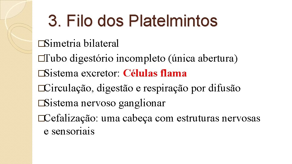 3. Filo dos Platelmintos �Simetria bilateral �Tubo digestório incompleto (única abertura) �Sistema excretor: Células