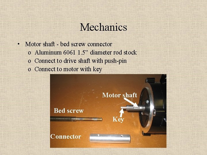 Mechanics • Motor shaft - bed screw connector o Aluminum 6061 1. 5” diameter