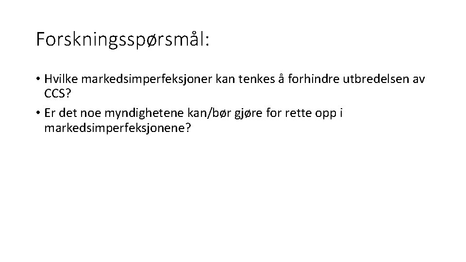 Forskningsspørsmål: • Hvilke markedsimperfeksjoner kan tenkes å forhindre utbredelsen av CCS? • Er det