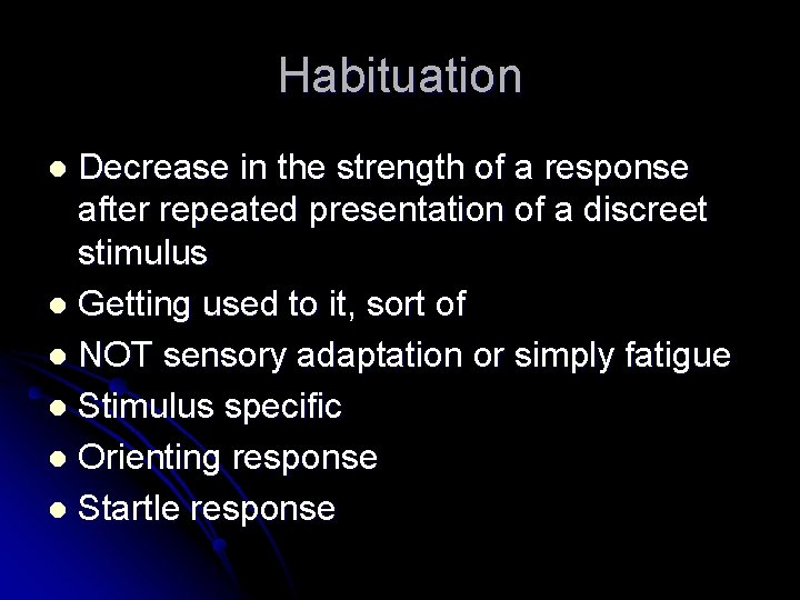 Habituation Decrease in the strength of a response after repeated presentation of a discreet