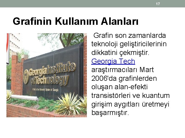 17 Grafinin Kullanım Alanları Grafin son zamanlarda teknoloji geliştiricilerinin dikkatini çekmiştir. Georgia Tech araştırmacıları 17 Grafinin Kullanım Alanları Grafin son zamanlarda teknoloji geliştiricilerinin dikkatini çekmiştir. Georgia Tech araştırmacıları