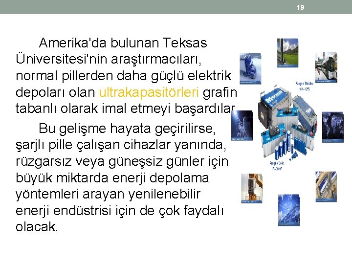19 Amerika'da bulunan Teksas Üniversitesi'nin araştırmacıları, normal pillerden daha güçlü elektrik depoları olan ultrakapasitörleri 19 Amerika'da bulunan Teksas Üniversitesi'nin araştırmacıları, normal pillerden daha güçlü elektrik depoları olan ultrakapasitörleri
