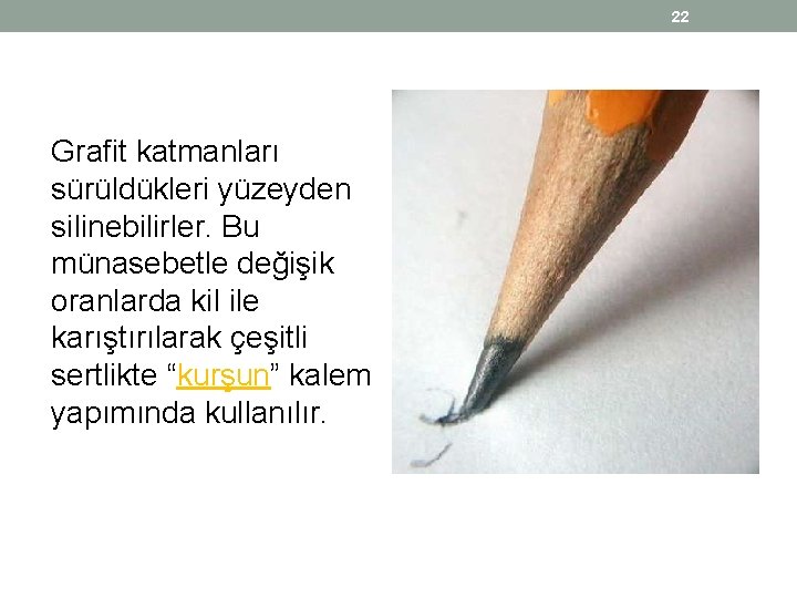 22 Grafit katmanları sürüldükleri yüzeyden silinebilirler. Bu münasebetle değişik oranlarda kil ile karıştırılarak çeşitli 22 Grafit katmanları sürüldükleri yüzeyden silinebilirler. Bu münasebetle değişik oranlarda kil ile karıştırılarak çeşitli