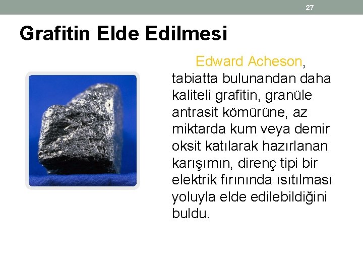 27 Grafitin Elde Edilmesi Edward Acheson, tabiatta bulunandan daha kaliteli grafitin, granüle antrasit kömürüne, 27 Grafitin Elde Edilmesi Edward Acheson, tabiatta bulunandan daha kaliteli grafitin, granüle antrasit kömürüne,