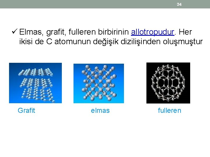 34 ü Elmas, grafit, fulleren birbirinin allotropudur. Her ikisi de C atomunun değişik dizilişinden 34 ü Elmas, grafit, fulleren birbirinin allotropudur. Her ikisi de C atomunun değişik dizilişinden