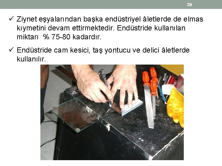 39 ü Ziynet eşyalarından başka endüstriyel âletlerde de elmas kıymetini devam ettirmektedir. Endüstride kullanılan 39 ü Ziynet eşyalarından başka endüstriyel âletlerde de elmas kıymetini devam ettirmektedir. Endüstride kullanılan