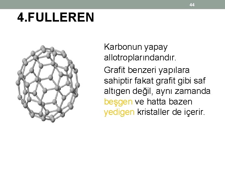 44 4. FULLEREN Karbonun yapay allotroplarındandır. Grafit benzeri yapılara sahiptir fakat grafit gibi saf 44 4. FULLEREN Karbonun yapay allotroplarındandır. Grafit benzeri yapılara sahiptir fakat grafit gibi saf