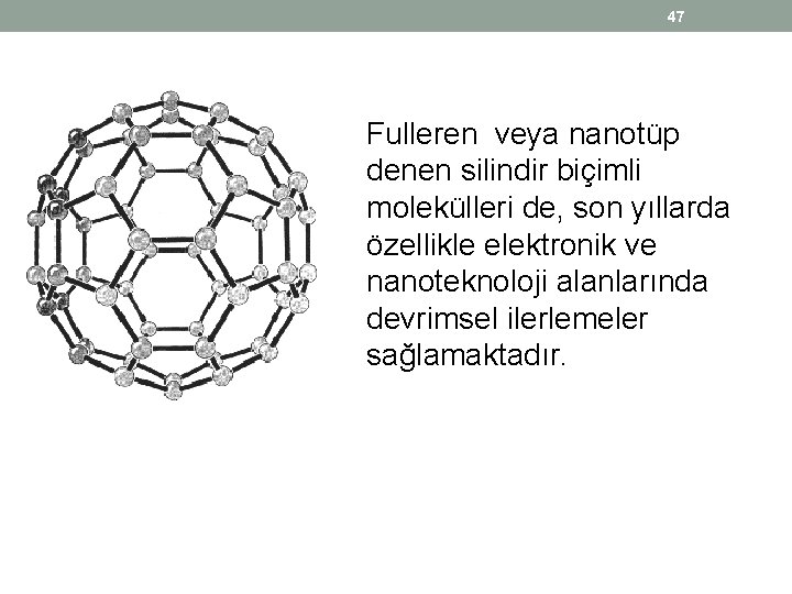 47 Fulleren veya nanotüp denen silindir biçimli molekülleri de, son yıllarda özellikle elektronik ve 47 Fulleren veya nanotüp denen silindir biçimli molekülleri de, son yıllarda özellikle elektronik ve