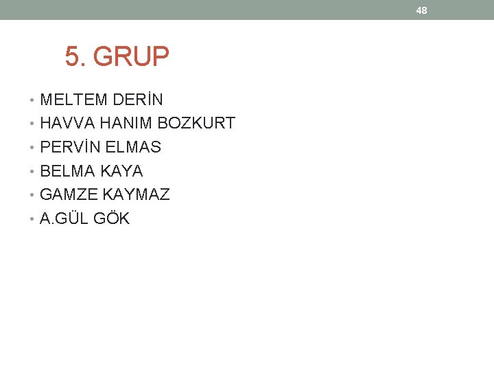 48 5. GRUP • MELTEM DERİN • HAVVA HANIM BOZKURT • PERVİN ELMAS • 48 5. GRUP • MELTEM DERİN • HAVVA HANIM BOZKURT • PERVİN ELMAS •