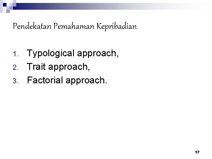 Pendekatan Pemahaman Kepribadian 1. 2. 3. Typological approach, Trait approach, Factorial approach. 17 