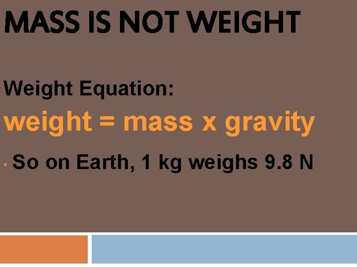 MASS IS NOT WEIGHT Weight Equation: weight = mass x gravity • So on