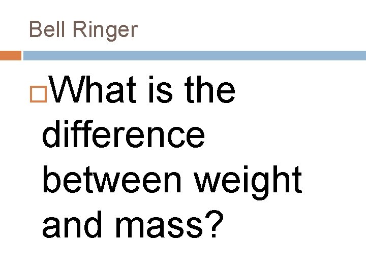 Bell Ringer What is the difference between weight and mass? 