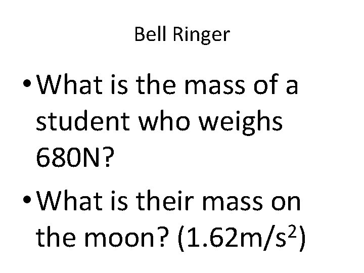 Bell Ringer • What is the mass of a student who weighs 680 N?