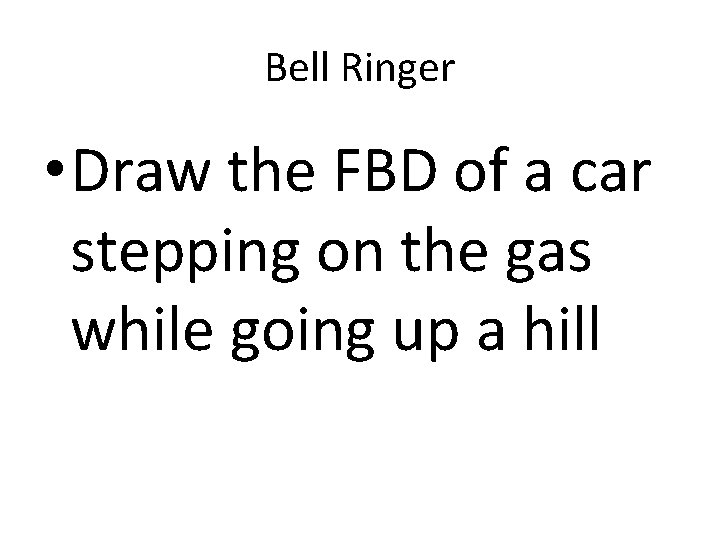 Bell Ringer • Draw the FBD of a car stepping on the gas while