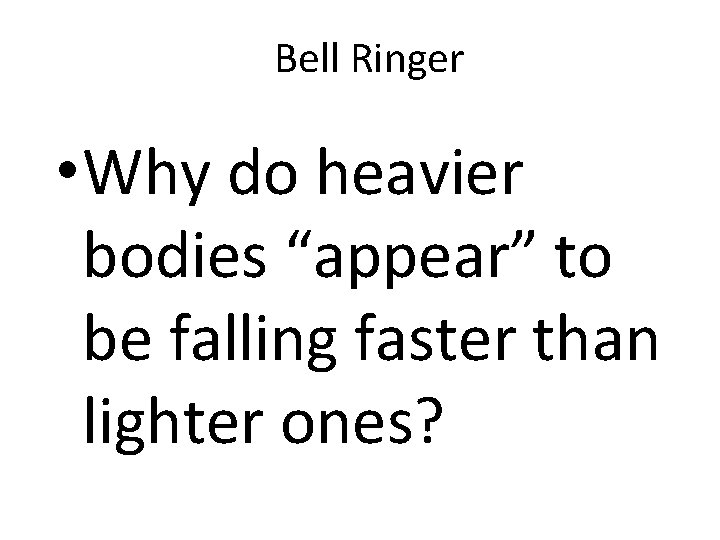 Bell Ringer • Why do heavier bodies “appear” to be falling faster than lighter