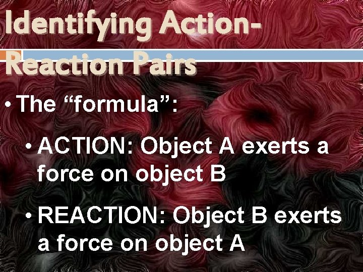 Identifying Action. Reaction Pairs • The “formula”: • ACTION: Object A exerts a force