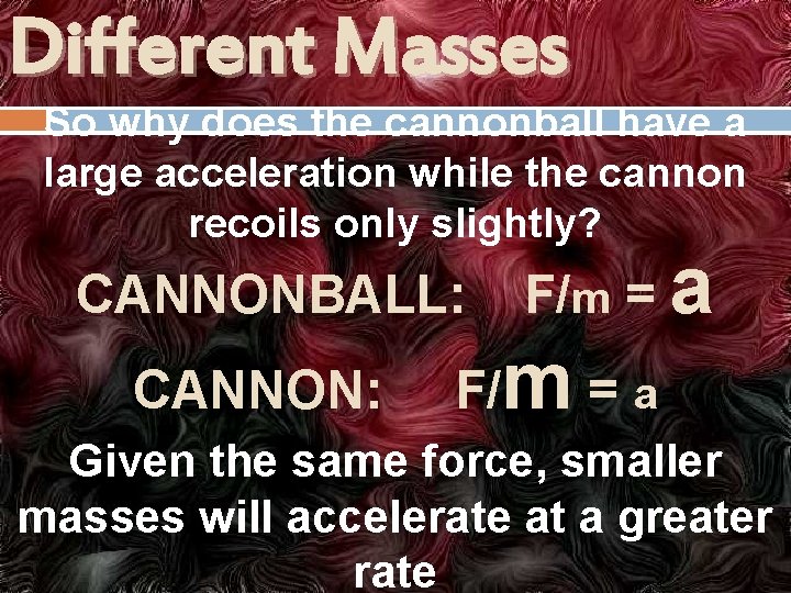 Different Masses So why does the cannonball have a large acceleration while the cannon
