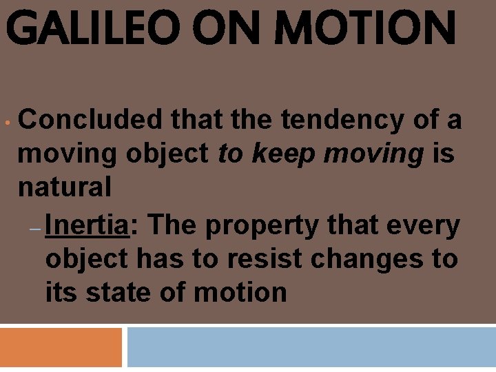 GALILEO ON MOTION • Concluded that the tendency of a moving object to keep