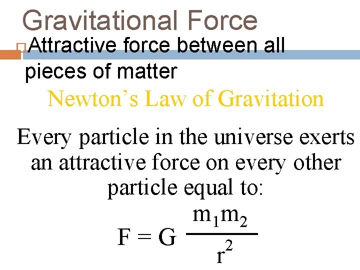 Gravitational Force Attractive force between all pieces of matter Newton’s Law of Gravitation Every