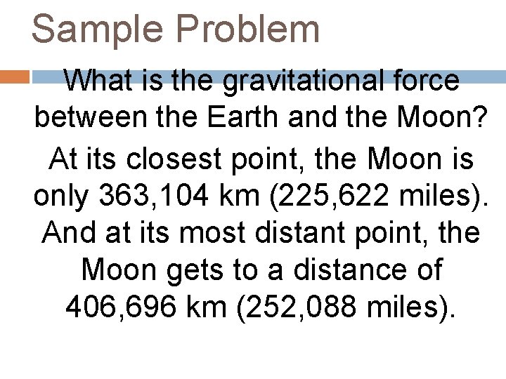 Sample Problem What is the gravitational force between the Earth and the Moon? At