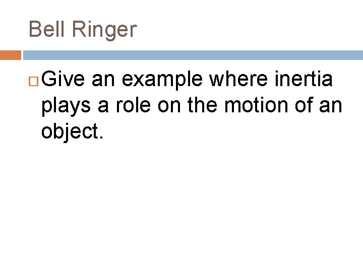 Bell Ringer Give an example where inertia plays a role on the motion of