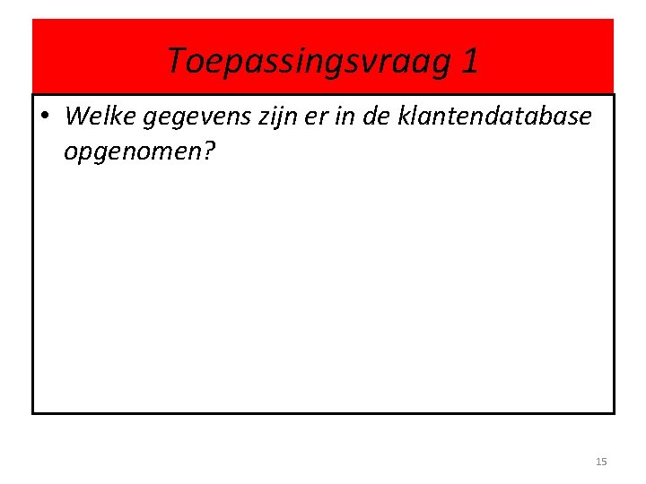 Toepassingsvraag 1 • Welke gegevens zijn er in de klantendatabase opgenomen? 15 