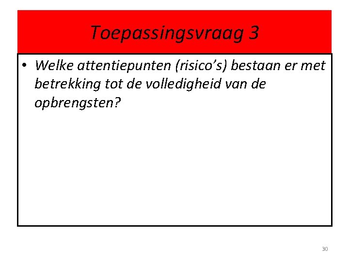 Toepassingsvraag 3 • Welke attentiepunten (risico’s) bestaan er met betrekking tot de volledigheid van