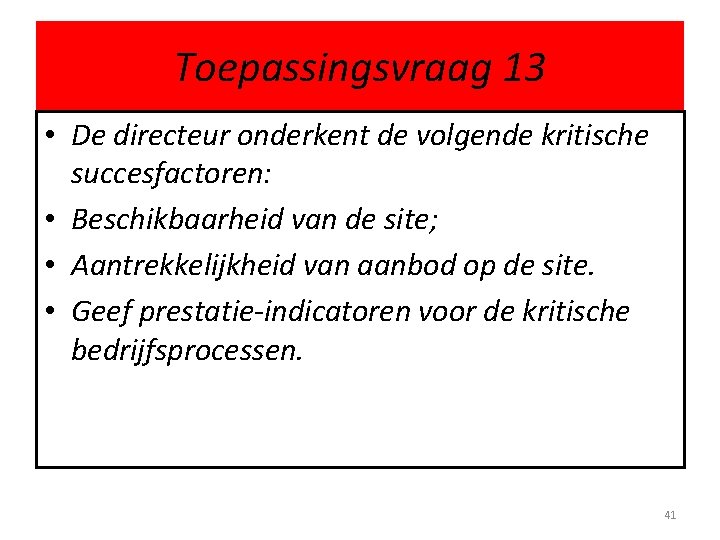 Toepassingsvraag 13 • De directeur onderkent de volgende kritische succesfactoren: • Beschikbaarheid van de