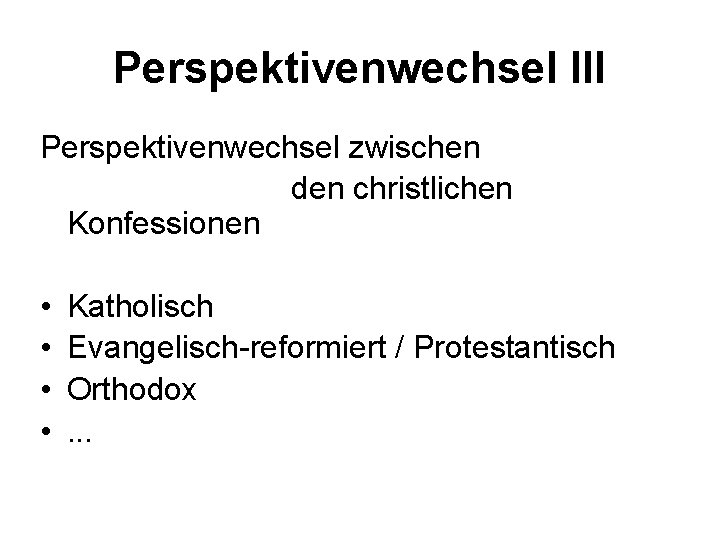 Perspektivenwechsel III Perspektivenwechsel zwischen den christlichen Konfessionen • • Katholisch Evangelisch-reformiert / Protestantisch Orthodox.