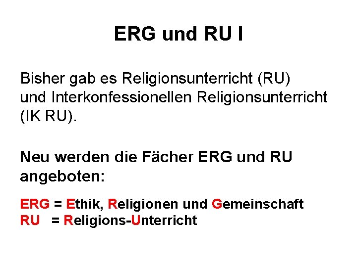 ERG und RU I Bisher gab es Religionsunterricht (RU) und Interkonfessionellen Religionsunterricht (IK RU).