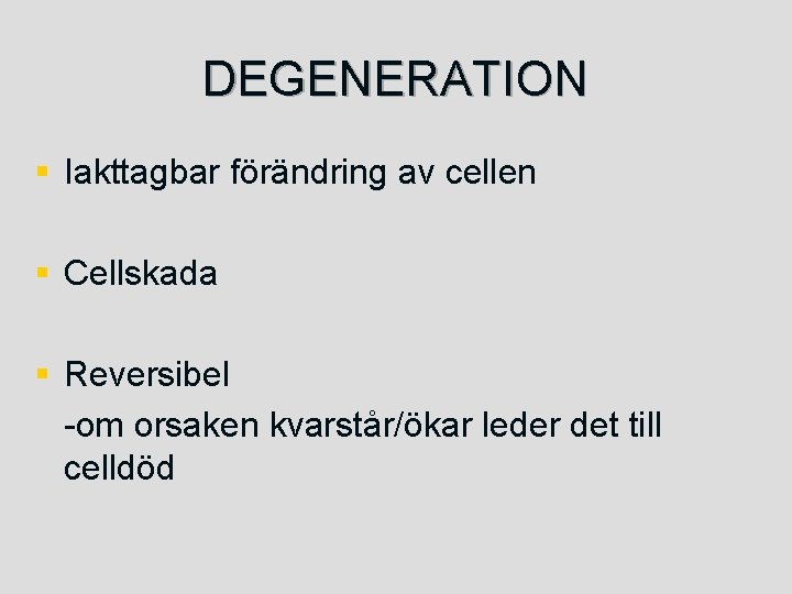 DEGENERATION § Iakttagbar förändring av cellen § Cellskada § Reversibel -om orsaken kvarstår/ökar leder
