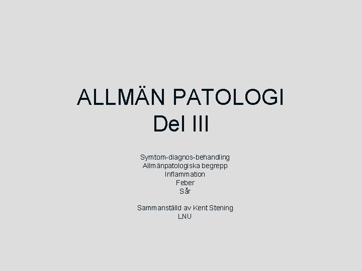 ALLMÄN PATOLOGI Del III Symtom-diagnos-behandling Allmänpatologiska begrepp Inflammation Feber Sår Sammanställd av Kent Stening