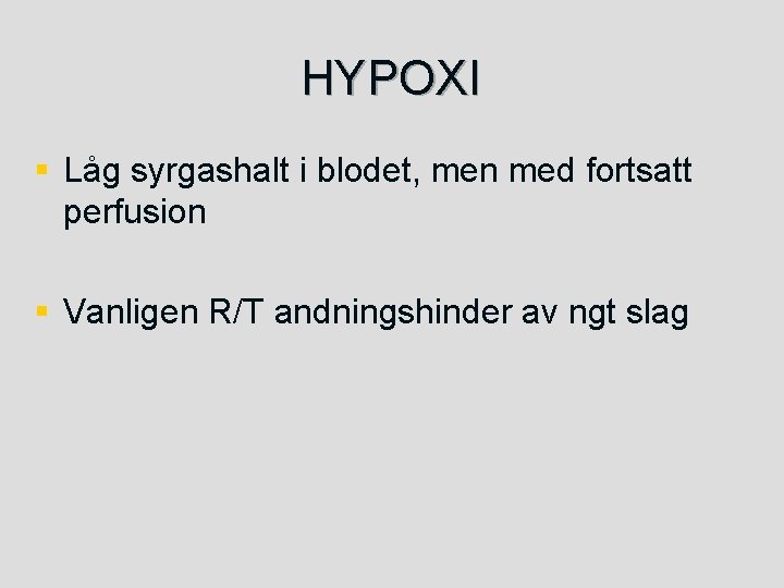 HYPOXI § Låg syrgashalt i blodet, men med fortsatt perfusion § Vanligen R/T andningshinder