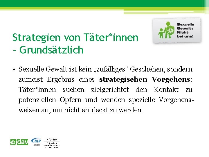 Strategien von Täter*innen - Grundsätzlich • Sexuelle Gewalt ist kein „zufälliges“ Geschehen, sondern zumeist