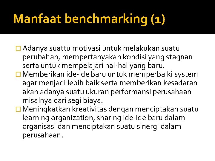 Manfaat benchmarking (1) � Adanya suattu motivasi untuk melakukan suatu perubahan, mempertanyakan kondisi yang