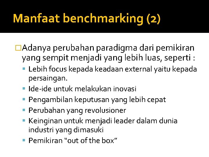 Manfaat benchmarking (2) �Adanya perubahan paradigma dari pemikiran yang sempit menjadi yang lebih luas,