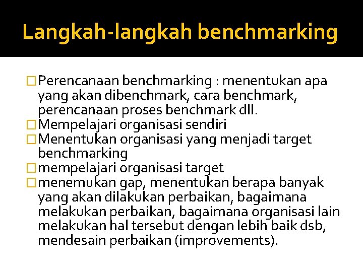 Langkah-langkah benchmarking �Perencanaan benchmarking : menentukan apa yang akan dibenchmark, cara benchmark, perencanaan proses