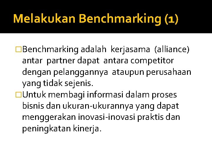 Melakukan Benchmarking (1) �Benchmarking adalah kerjasama (alliance) antar partner dapat antara competitor dengan pelanggannya