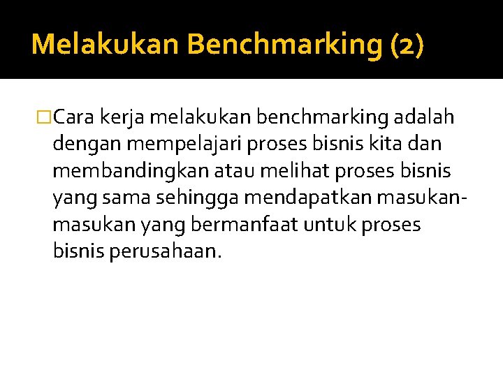 Melakukan Benchmarking (2) �Cara kerja melakukan benchmarking adalah dengan mempelajari proses bisnis kita dan