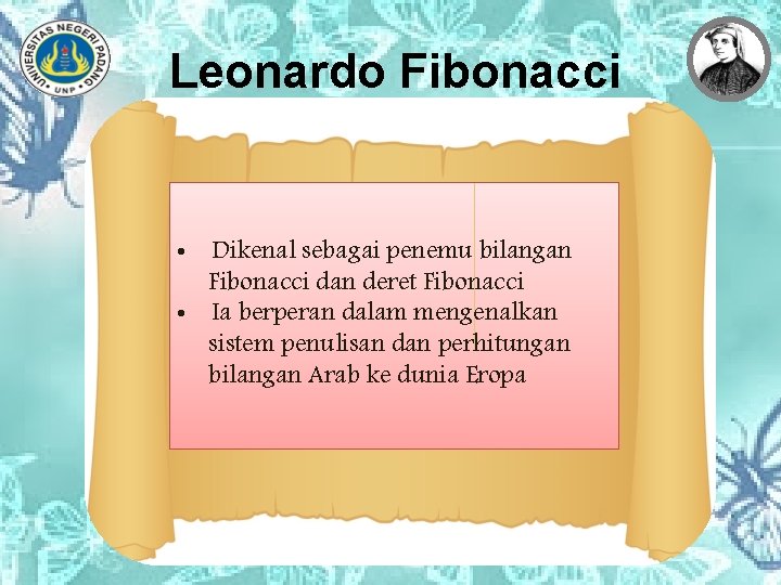 Leonardo Fibonacci • Dikenal sebagai penemu bilangan Fibonacci dan deret Fibonacci • Ia berperan