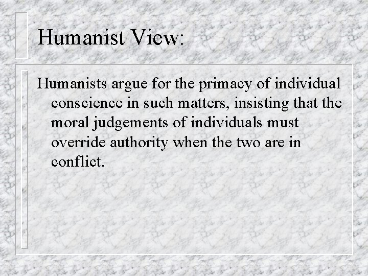 Humanist View: Humanists argue for the primacy of individual conscience in such matters, insisting