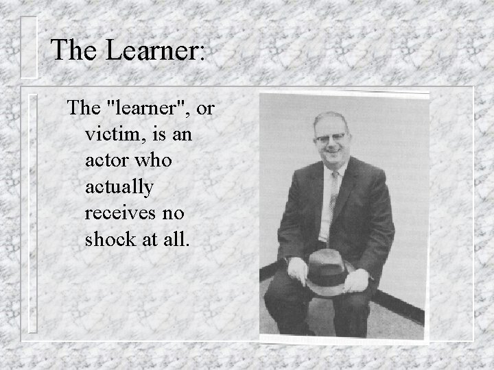 The Learner: The "learner", or victim, is an actor who actually receives no shock